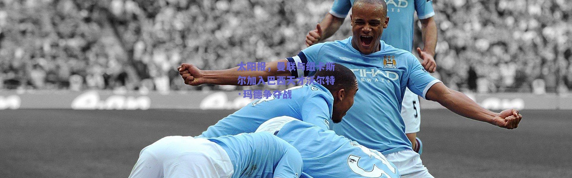爱游戏官方入口：太阳报，曼联与纽卡斯尔加入巴西天才沃尔特·玛德争夺战