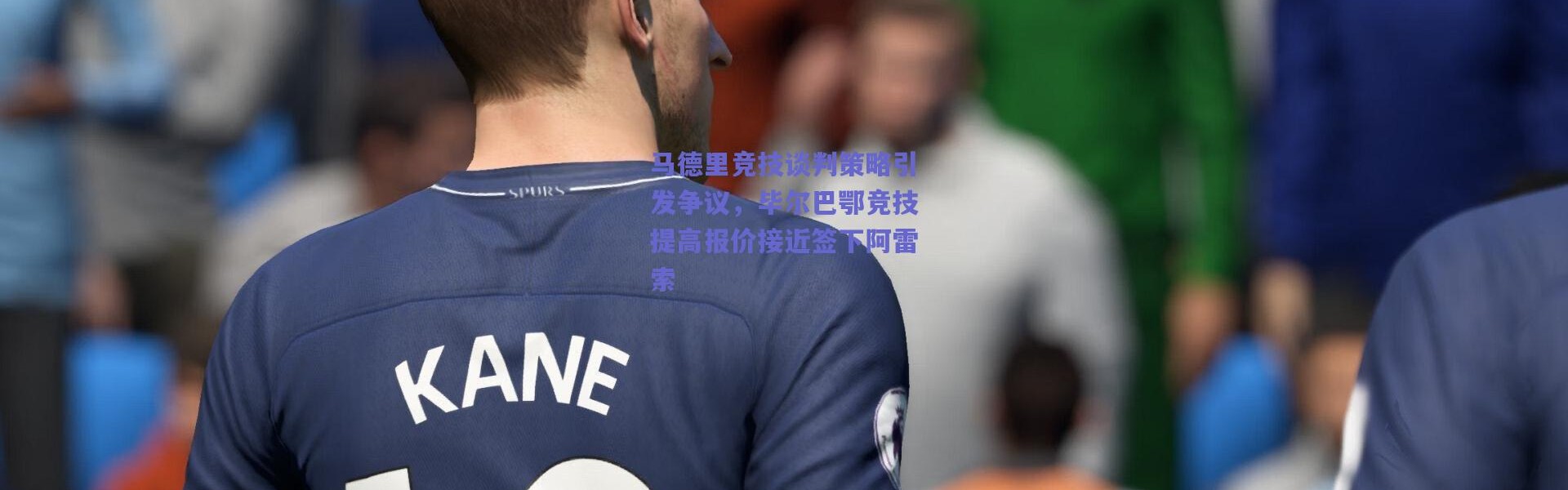爱游戏官方入口-马德里竞技谈判策略引发争议，毕尔巴鄂竞技提高报价接近签下阿雷索