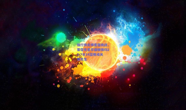 爱游戏中国站_独行侠无惧雷霆挑战，雷霆克星华盛顿场均21.7分14篮板成关键先生