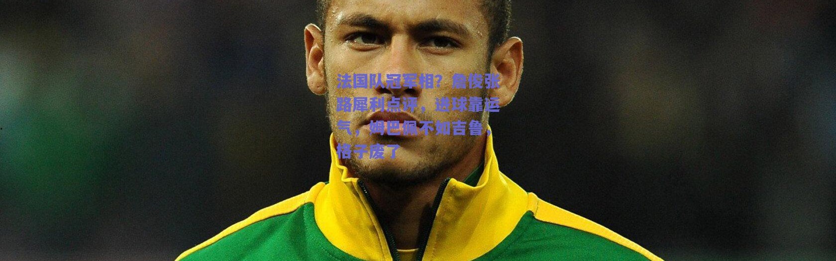爱游戏官方入口-法国队冠军相？詹俊张路犀利点评，进球靠运气，姆巴佩不如吉鲁，格子废了