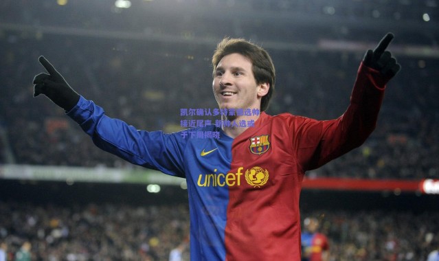 【爱游戏移动官网】凯尔确认多特蒙德选帅接近尾声 新帅人选或于下周揭晓