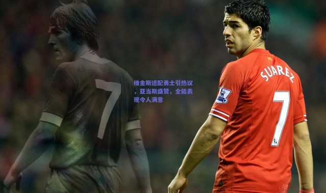 爱游戏正版体验|维金斯适配勇士引热议，亚当斯盛赞，全能表现令人满意