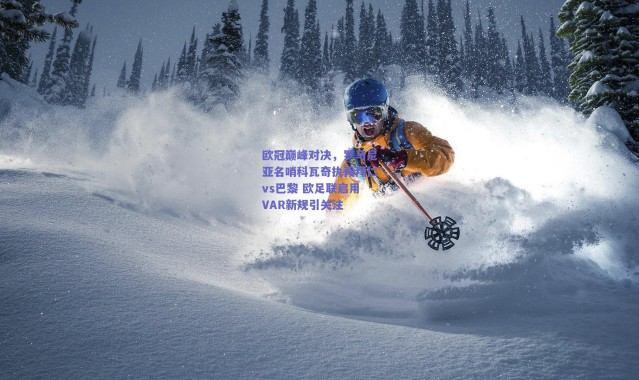 爱游戏官方入口-欧冠巅峰对决，罗马尼亚名哨科瓦奇执裁拜仁vs巴黎 欧足联启用VAR新规引关注