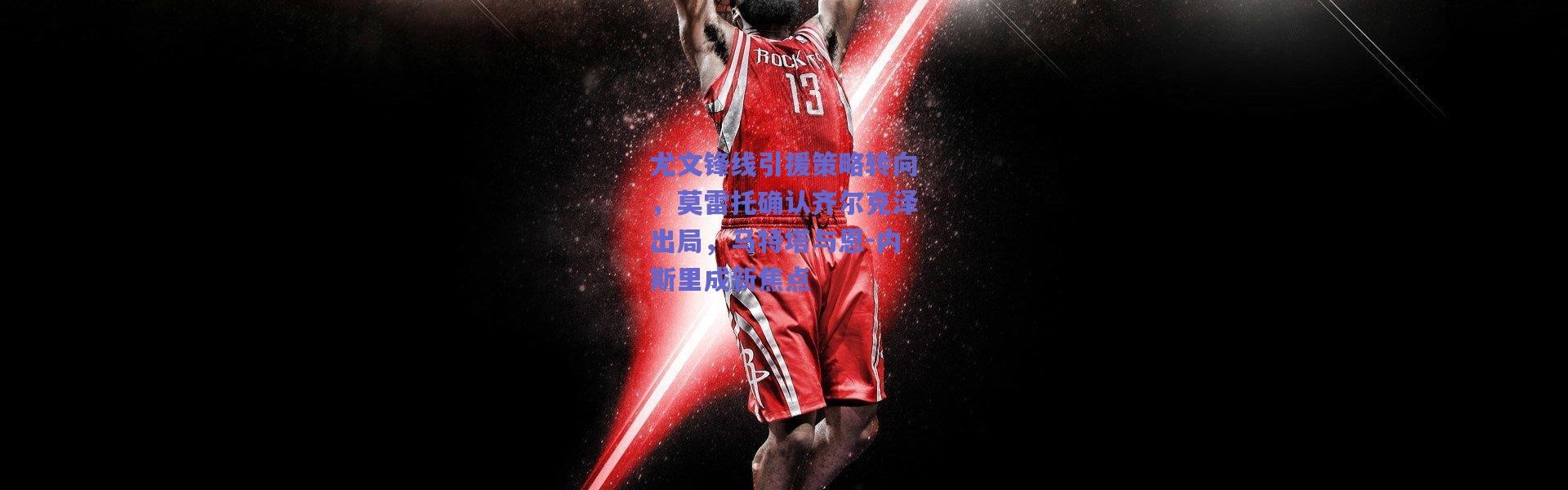 爱游戏移动官网|尤文锋线引援策略转向，莫雷托确认齐尔克泽出局，马特塔与恩-内斯里成新焦点