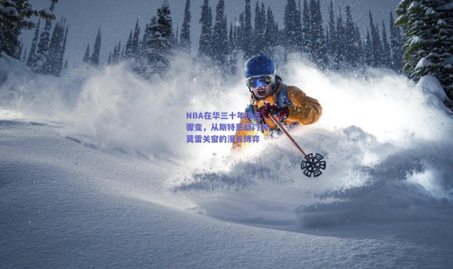 爱游戏官方入口|NBA在华三十年风云骤变，从斯特恩敲门到莫雷关窗的漫长博弈