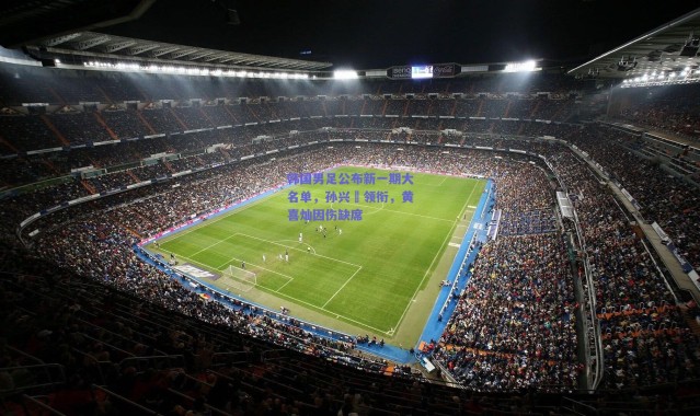 【爱游戏中国站】韩国男足公布新一期大名单，孙兴慜领衔，黄喜灿因伤缺席