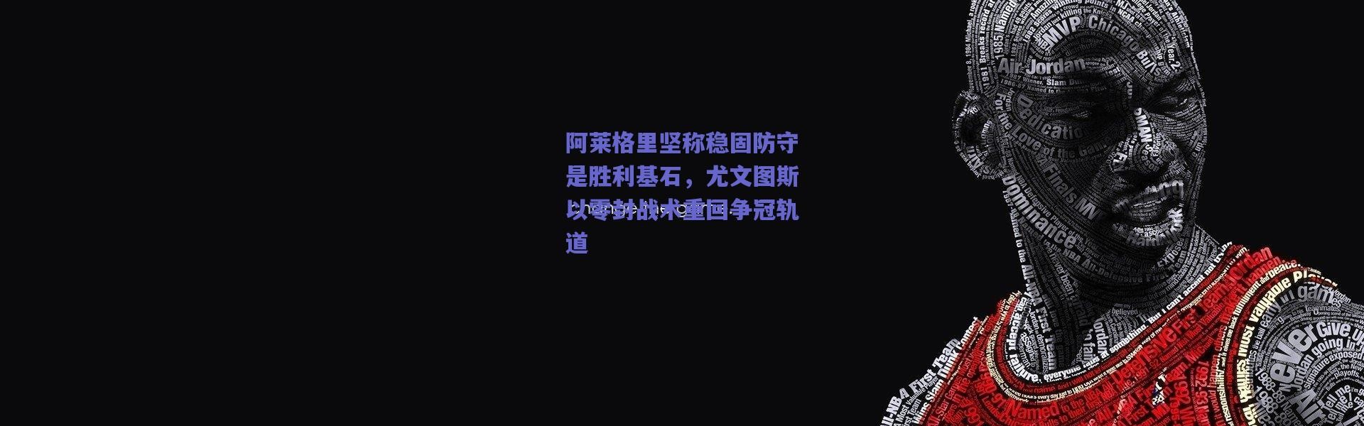 【爱游戏官方入口】阿莱格里坚称稳固防守是胜利基石，尤文图斯以零封战术重回争冠轨道