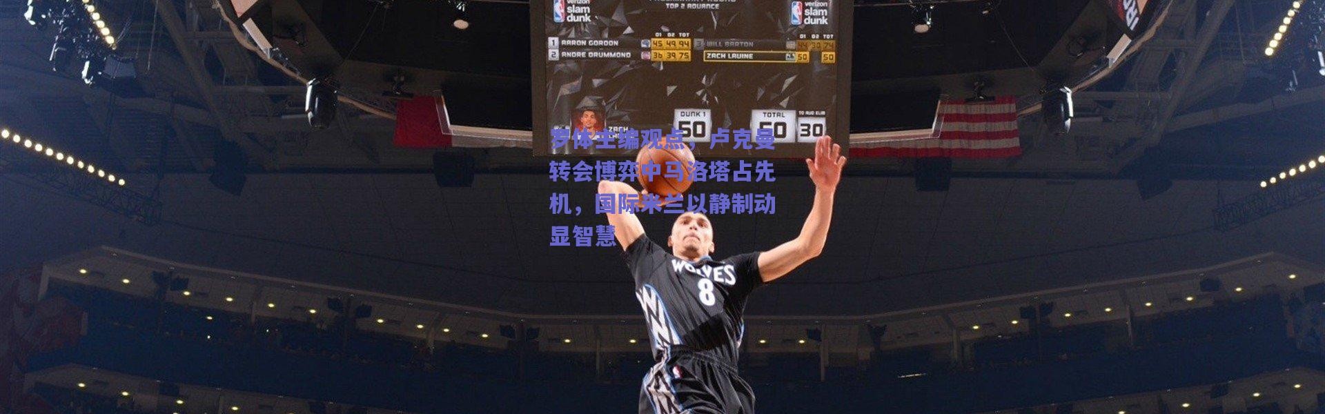 爱游戏移动官网：罗体主编观点，卢克曼转会博弈中马洛塔占先机，国际米兰以静制动显智慧