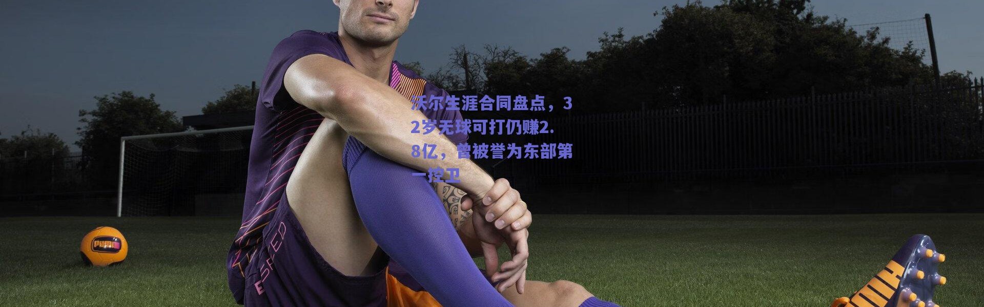 爱游戏移动官网：沃尔生涯合同盘点，32岁无球可打仍赚2.8亿，曾被誉为东部第一控卫