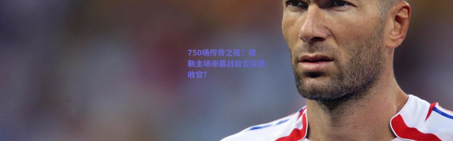 爱游戏移动官网-750场传奇之夜！穆勒主场谢幕战能否完美收官？
