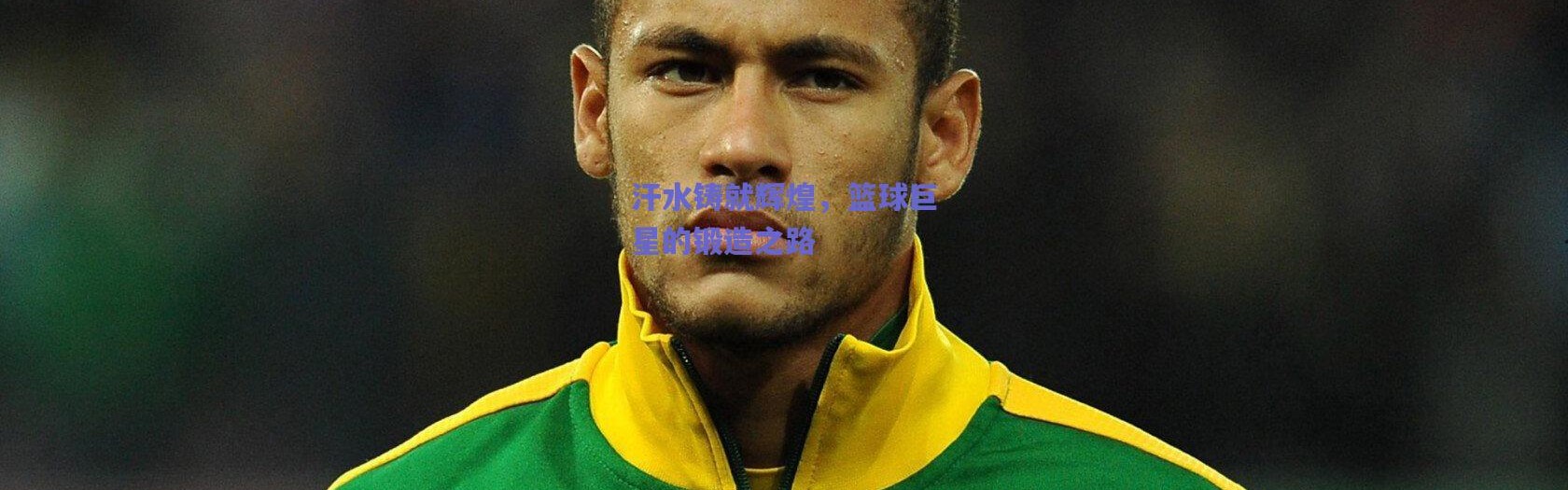 爱游戏官方入口-汗水铸就辉煌，篮球巨星的锻造之路