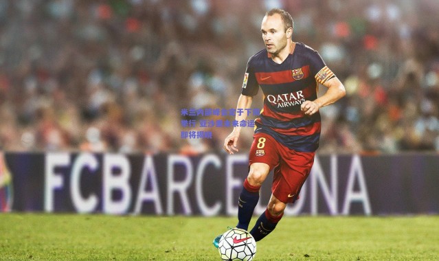 【爱游戏官方入口】米兰内部峰会定于下周举行 亚沙里未来命运即将揭晓