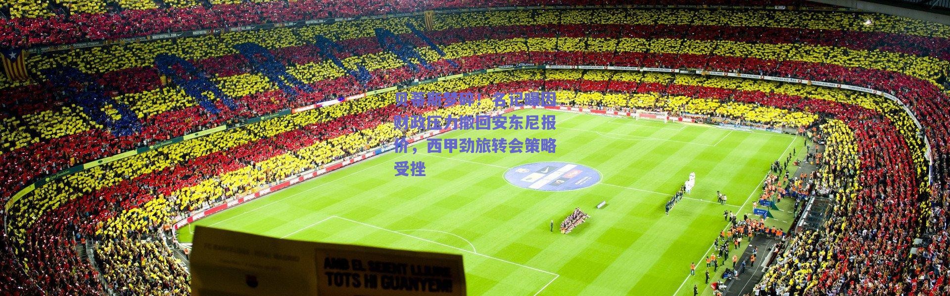 爱游戏官方入口|贝蒂斯梦碎！名记曝因财政压力撤回安东尼报价，西甲劲旅转会策略受挫