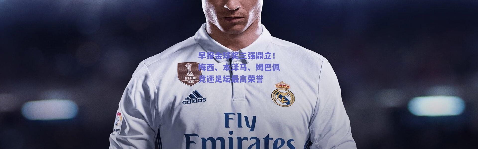 【爱游戏官方入口】早报金球奖三强鼎立！梅西、本泽马、姆巴佩竞逐足坛最高荣誉