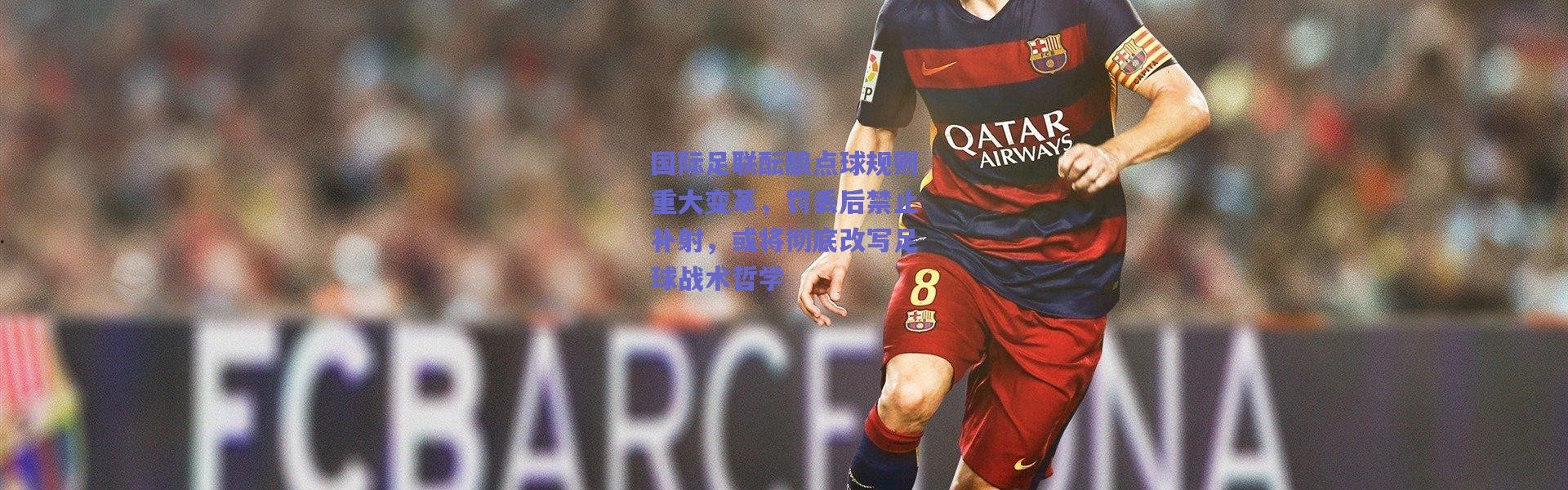 爱游戏官方入口_国际足联酝酿点球规则重大变革，罚丢后禁止补射，或将彻底改写足球战术哲学