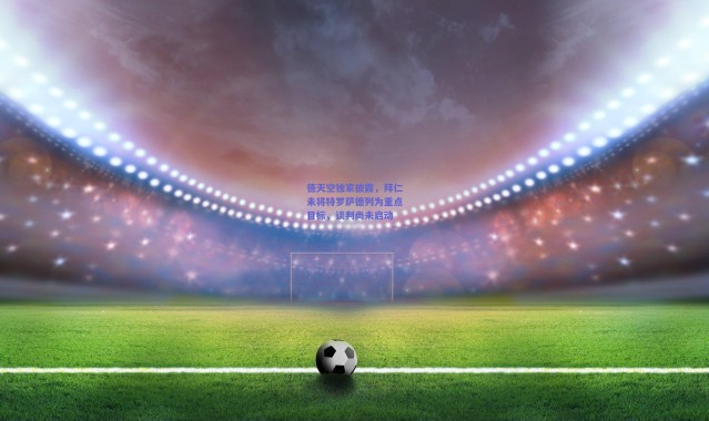 爱游戏移动官网：德天空独家披露，拜仁未将特罗萨德列为重点目标，谈判尚未启动