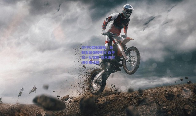 爱游戏平台中心：OPPO欧冠战报，英超军团强势横扫 西甲仅一队突围 技术流对决引爆话题