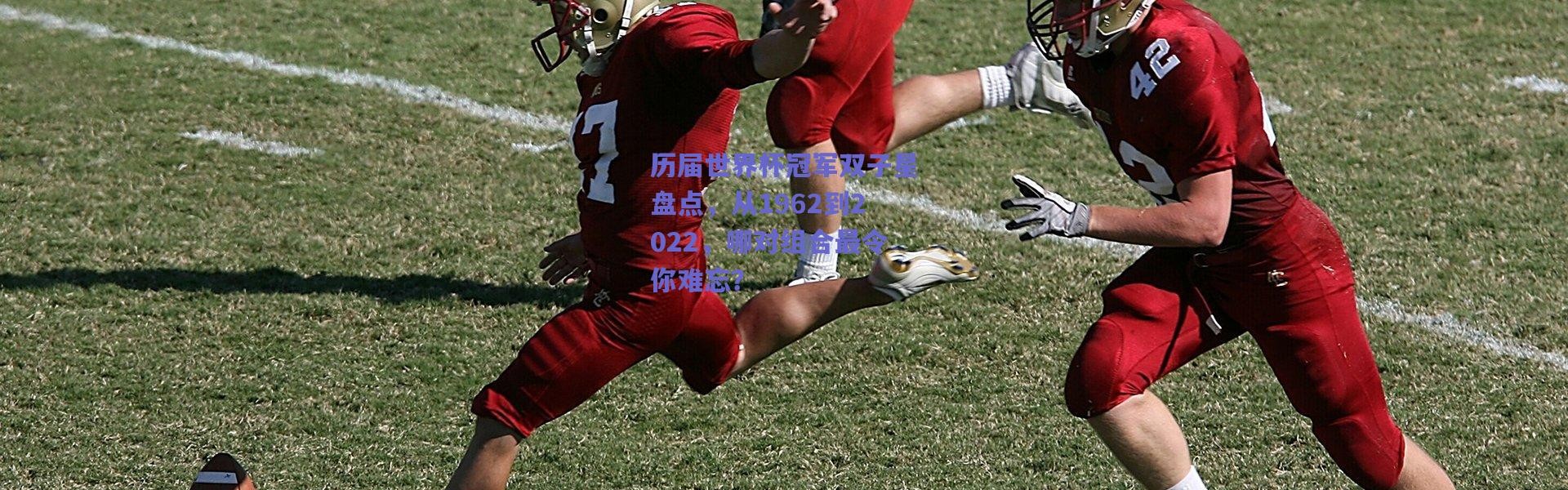 【爱游戏官方入口】历届世界杯冠军双子星盘点，从1962到2022，哪对组合最令你难忘？