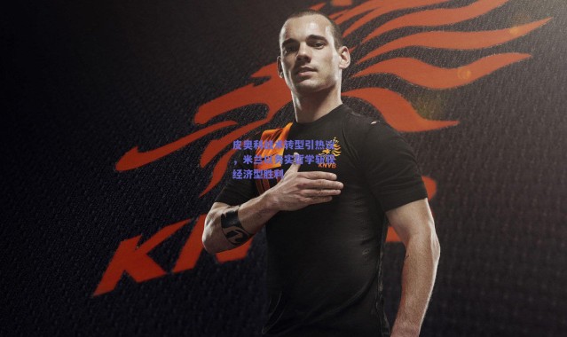 爱游戏平台中心_皮奥利战术转型引热议，米兰以务实哲学斩获经济型胜利