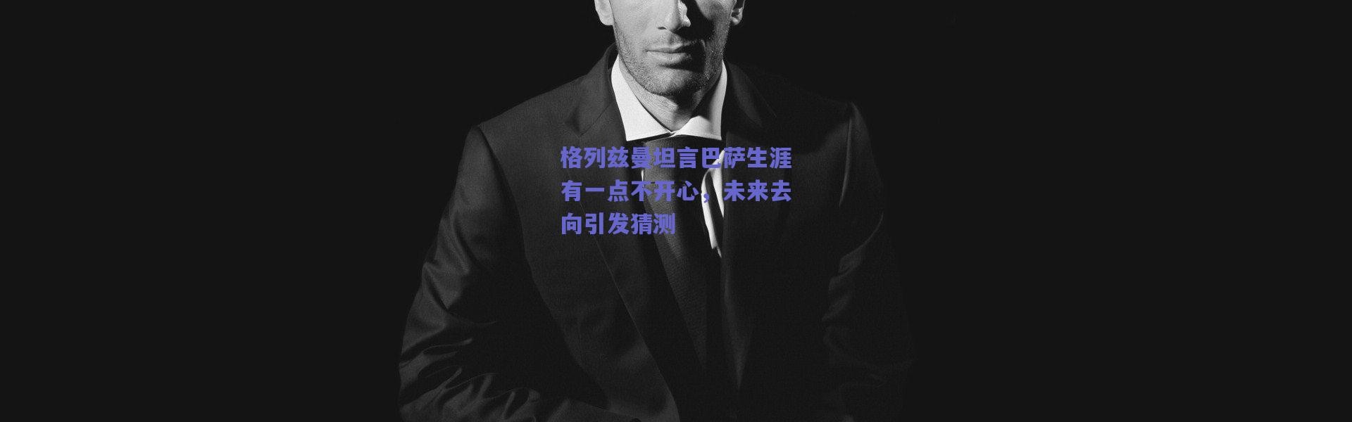 爱游戏平台中心：格列兹曼坦言巴萨生涯有一点不开心，未来去向引发猜测