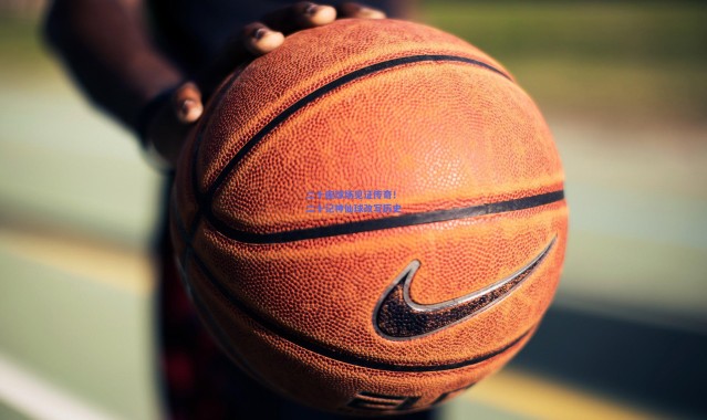 爱游戏官方入口：二十座球场见证传奇！二十记神仙球改写历史