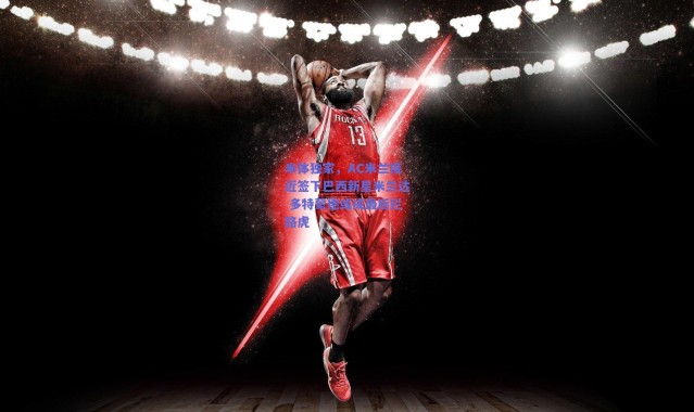 爱游戏平台中心：米体独家，AC米兰接近签下巴西新星米兰达 多特蒙德或成最后拦路虎