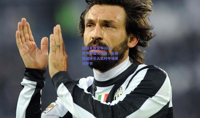 爱游戏正版体验-国际足联宣布2026世界杯重大革新，比赛期间将引入实时中场采访环节