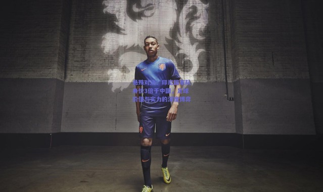 【爱游戏正版体验】悬殊对决！印尼国家队身价3倍于中国，足球价值与实力的深度博弈