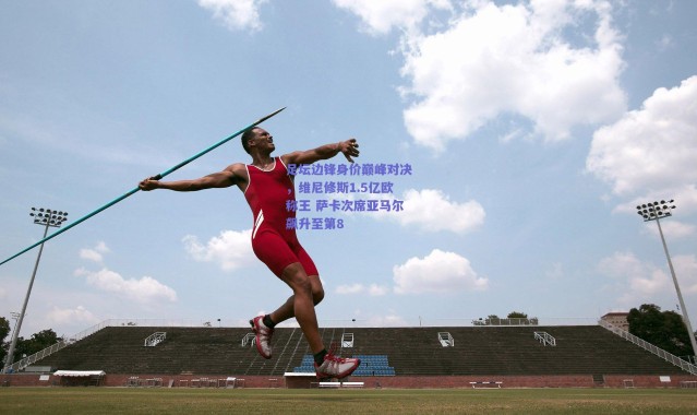 【爱游戏平台中心】足坛边锋身价巅峰对决，维尼修斯1.5亿欧称王 萨卡次席亚马尔飙升至第8