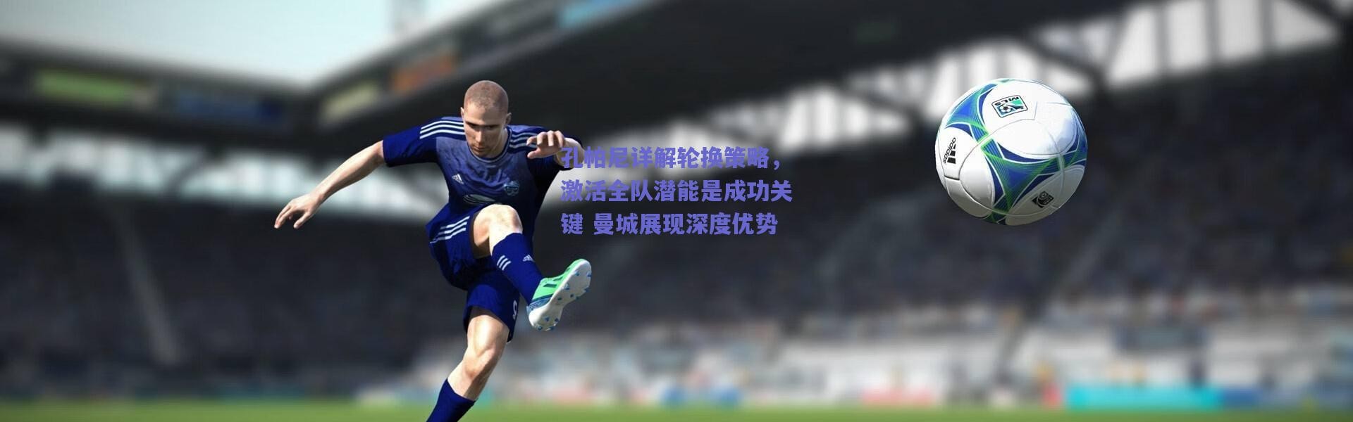 爱游戏移动官网：孔帕尼详解轮换策略，激活全队潜能是成功关键 曼城展现深度优势