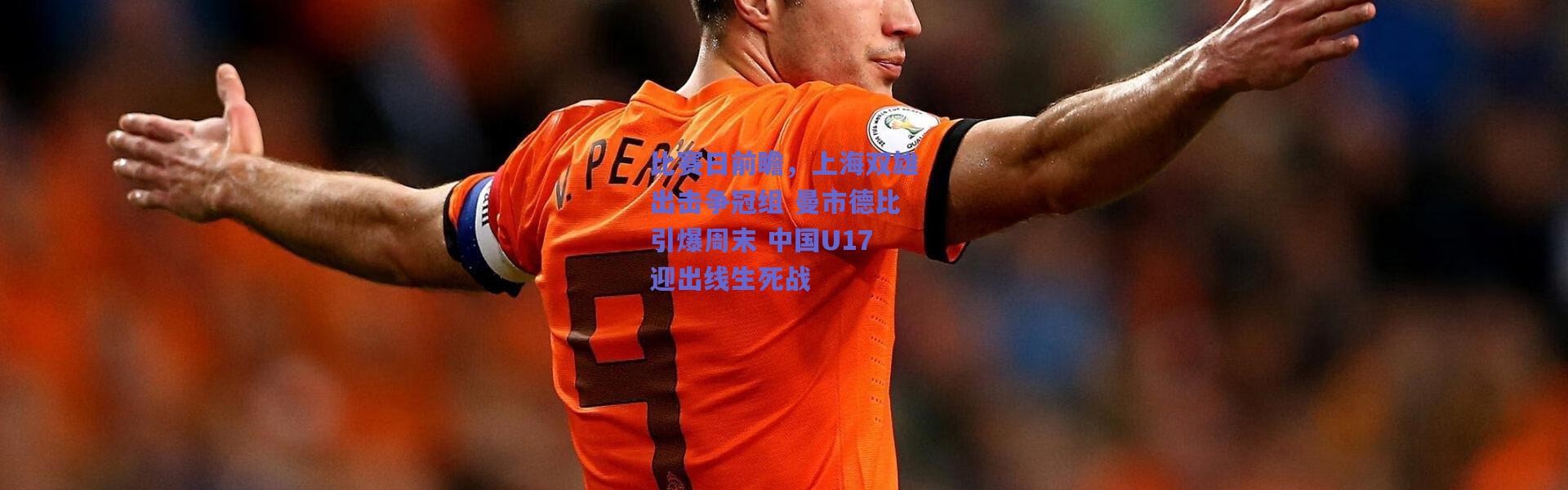 爱游戏中国站_比赛日前瞻，上海双雄出击争冠组 曼市德比引爆周末 中国U17迎出线生死战