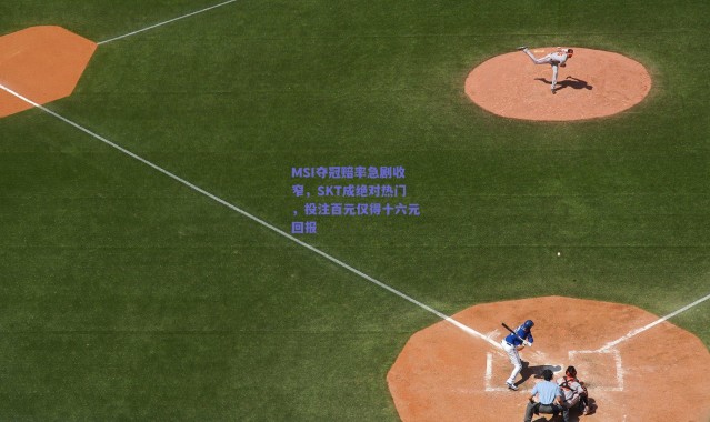 爱游戏移动官网_MSI夺冠赔率急剧收窄，SKT成绝对热门，投注百元仅得十六元回报