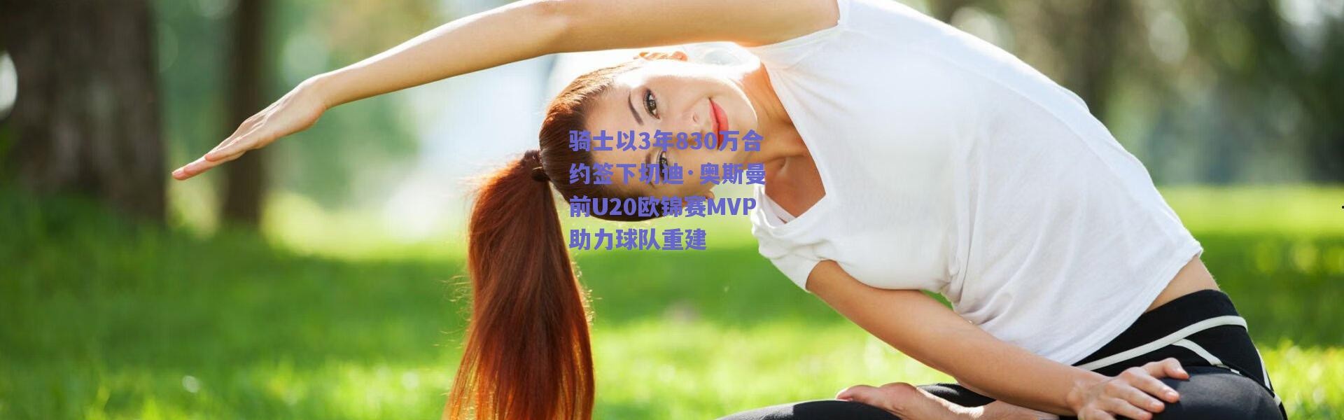 爱游戏平台中心-骑士以3年830万合约签下切迪·奥斯曼 前U20欧锦赛MVP助力球队重建