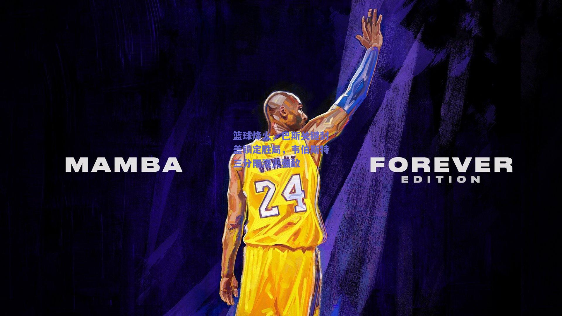 篮球烽火,巴斯关键封盖锁定胜局,韦伯斯特三分雨浇灭强敌