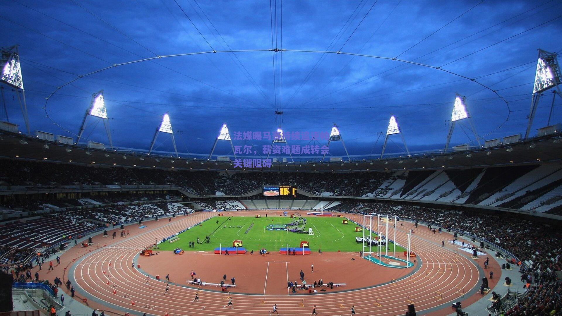 法媒曝马赛持续追逐帕瓦尔,薪资难题成转会关键阻碍