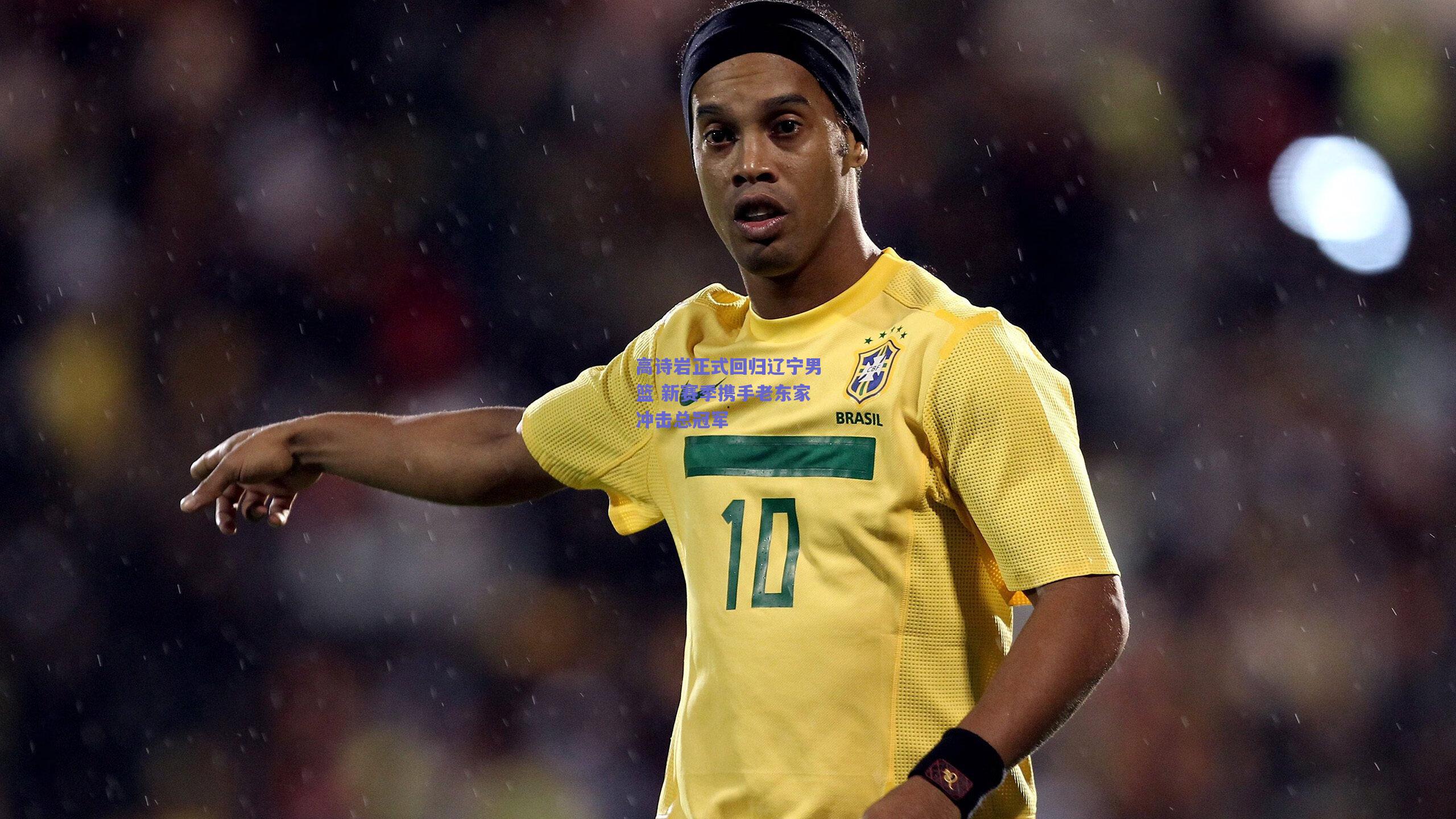 高诗岩正式回归辽宁男篮 新赛季携手老东家冲击总冠军