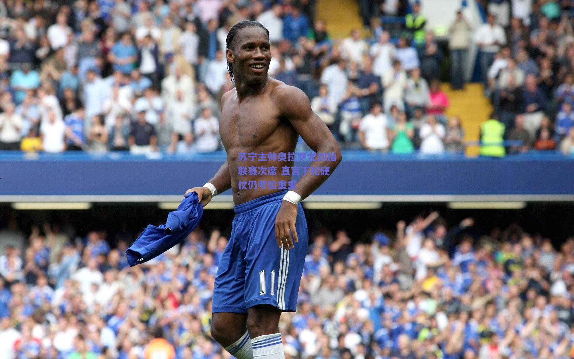 苏宁主帅奥拉罗尤剑指联赛次席 直言下轮硬仗仍考验重重