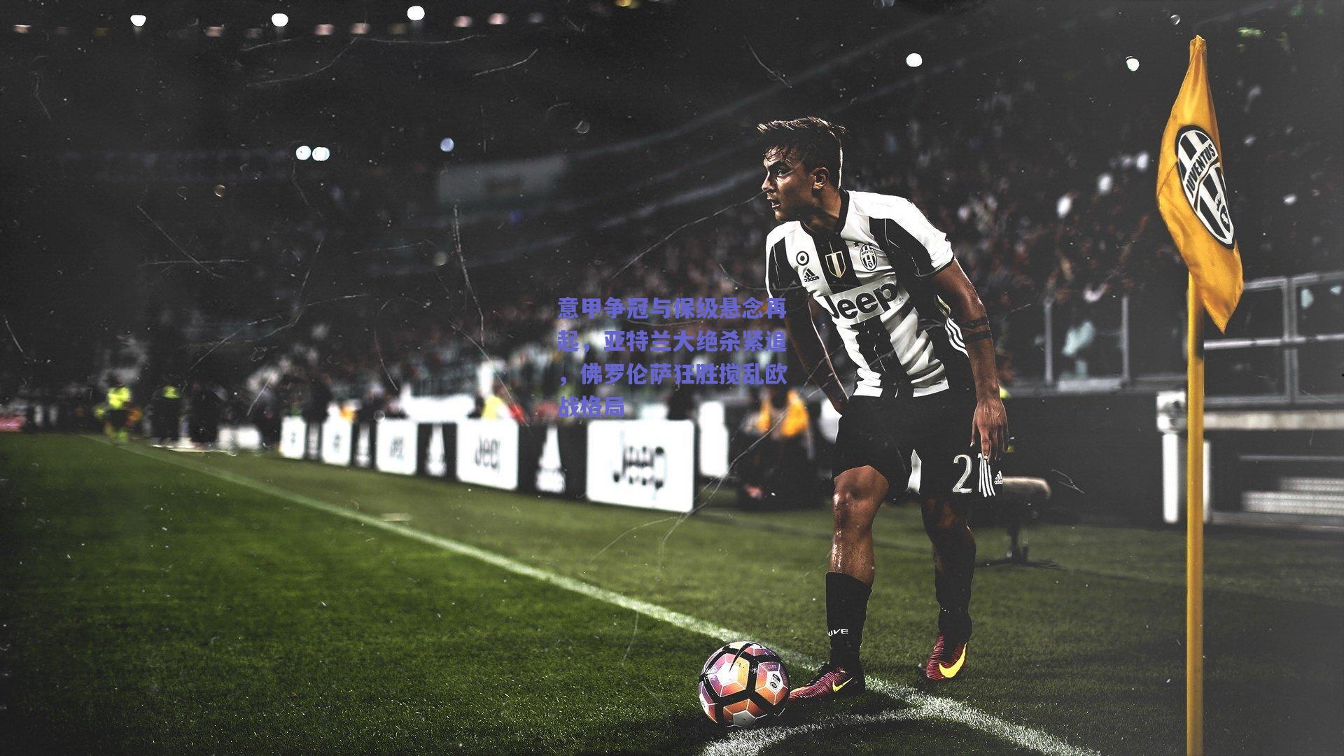 意甲争冠与保级悬念再起，亚特兰大绝杀紧追，佛罗伦萨狂胜搅乱欧战格局