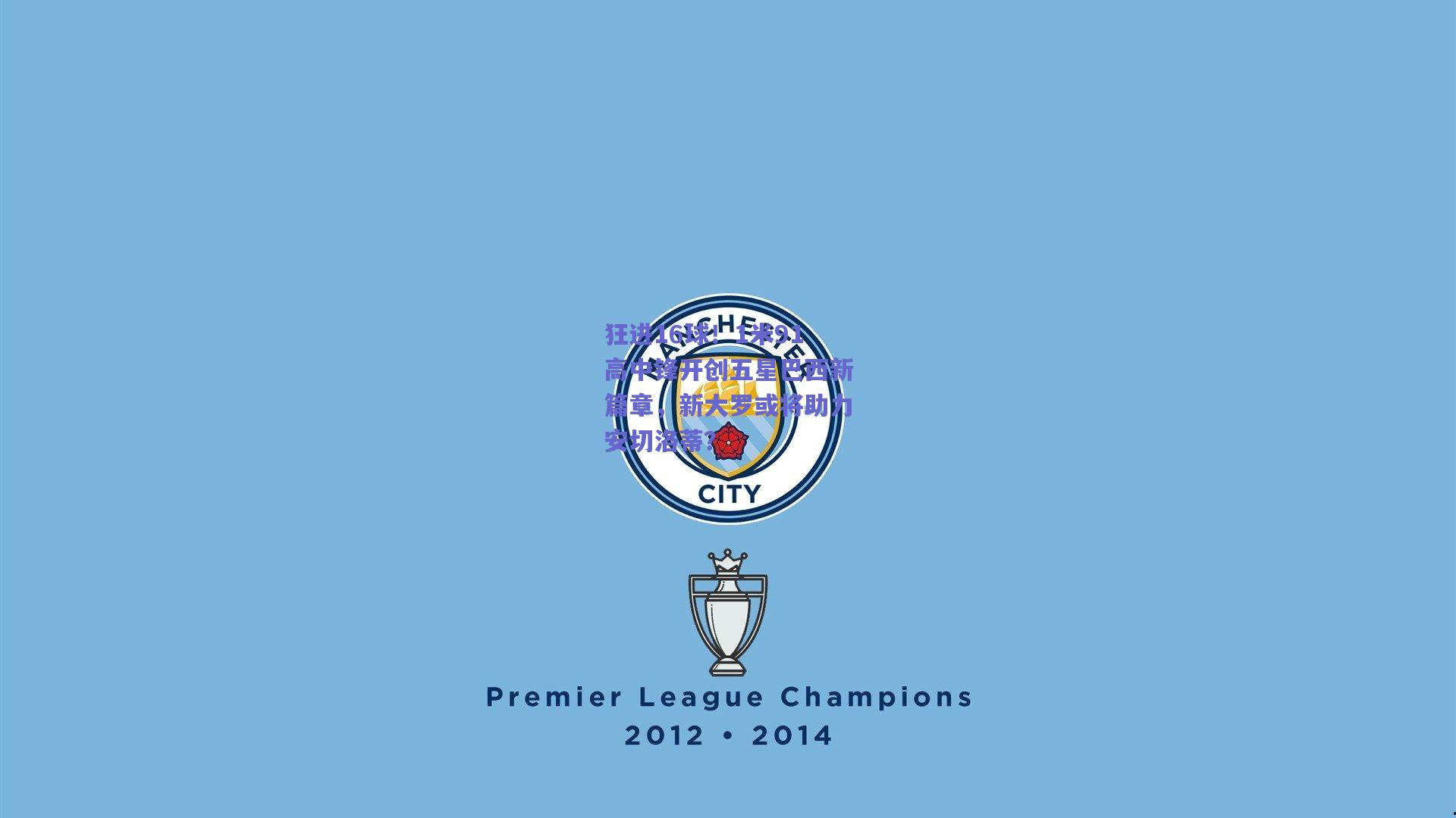 狂进16球！1米91高中锋开创五星巴西新篇章，新大罗或将助力安切洛蒂？