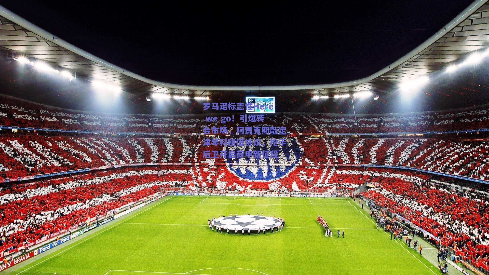 罗马诺标志性Here we go！引爆转会市场，阿贾克斯敲定津琴科租借协议，枪手后卫开启荷甲新征程