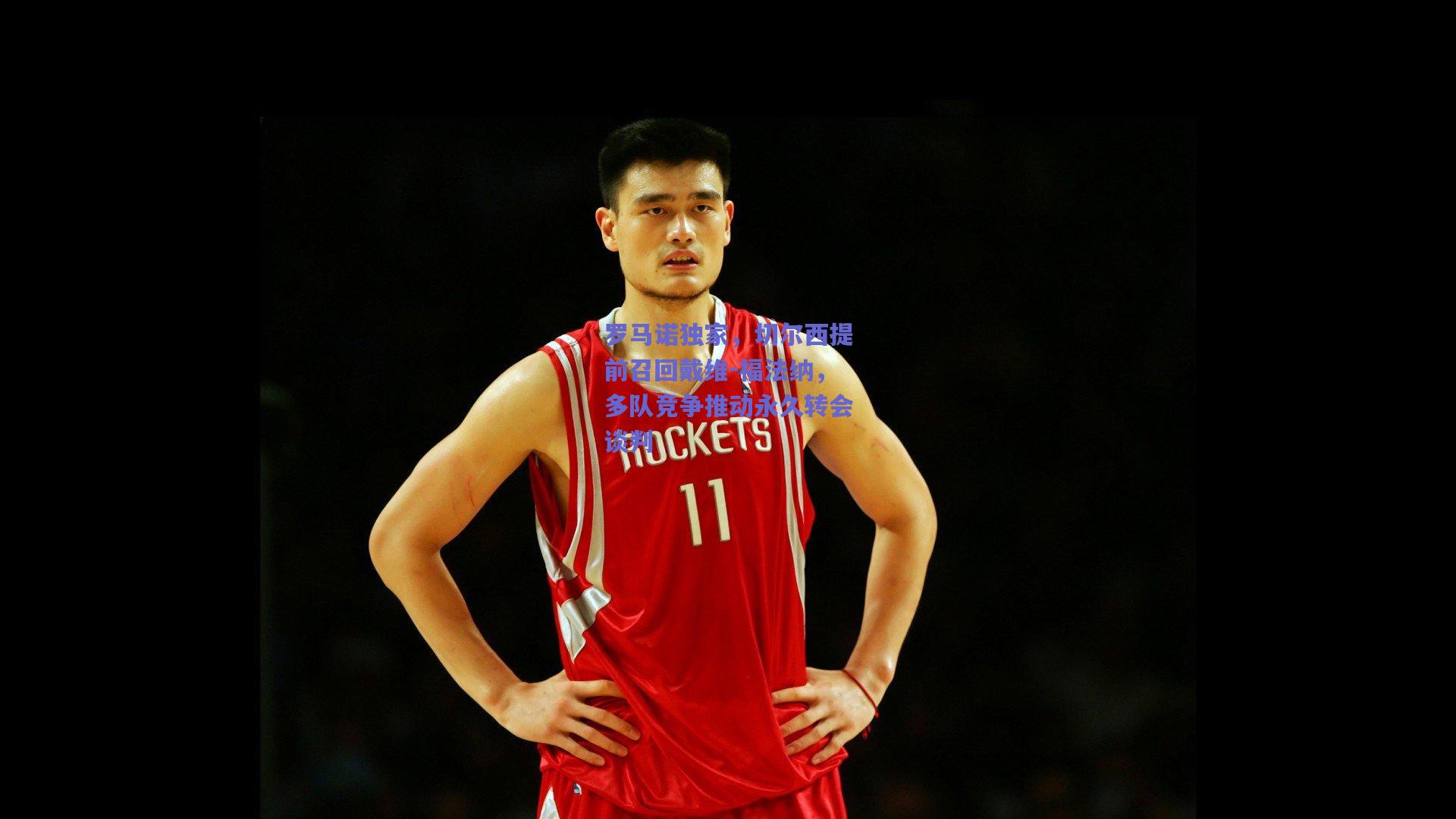 罗马诺独家，切尔西提前召回戴维-福法纳，多队竞争推动永久转会谈判