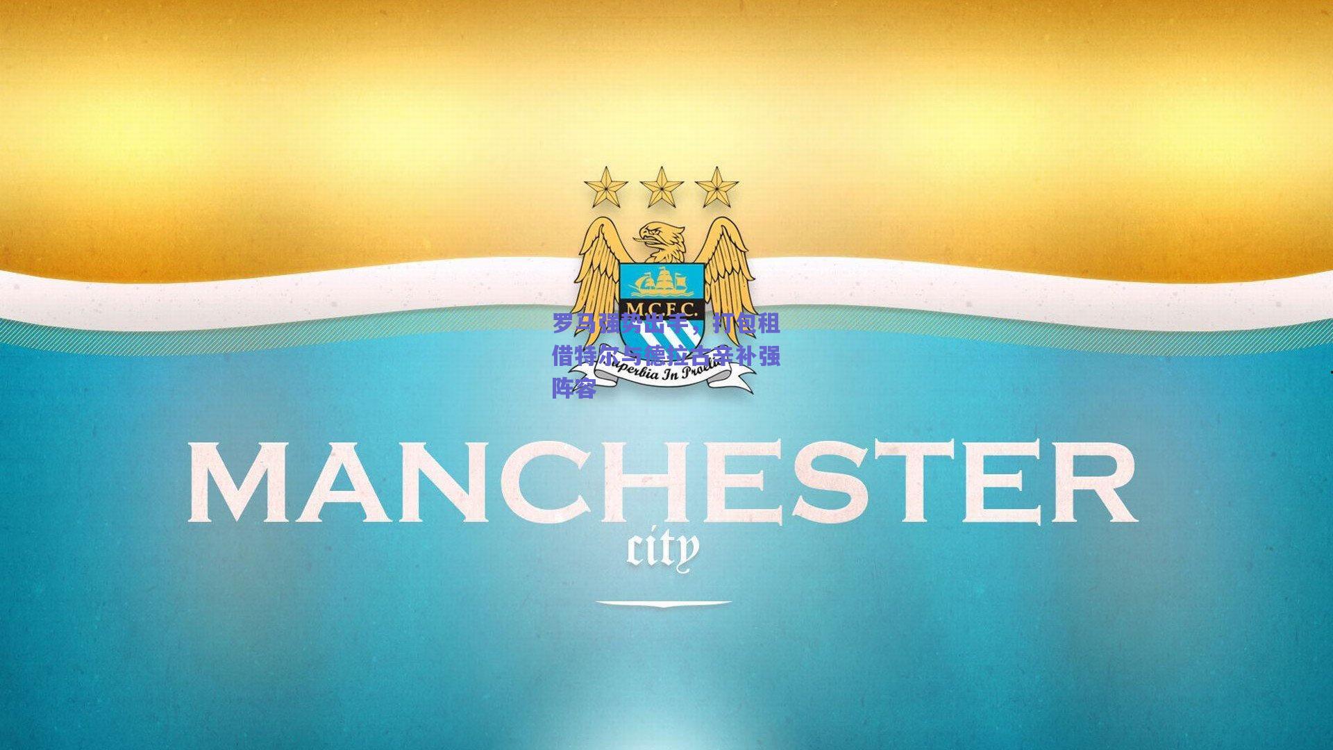 罗马强势出手，打包租借特尔与德拉古辛补强阵容